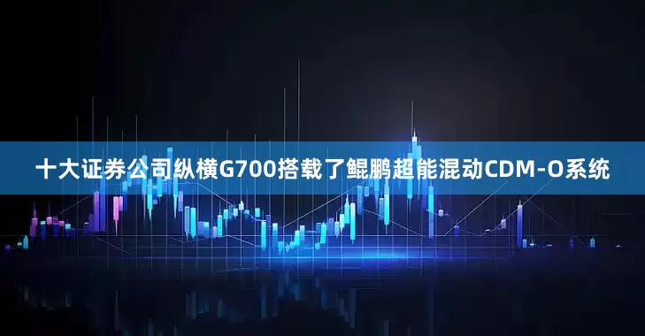 十大证券公司纵横G700搭载了鲲鹏超能混动CDM-O系统