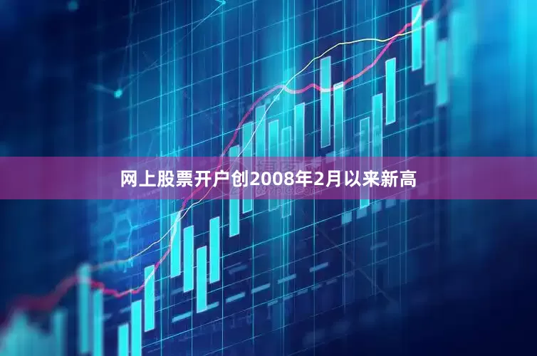网上股票开户创2008年2月以来新高