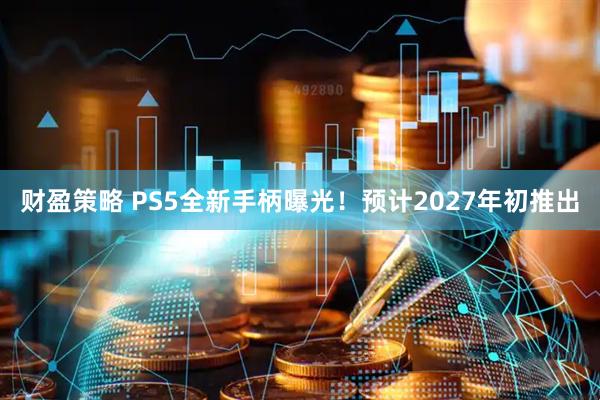 财盈策略 PS5全新手柄曝光！预计2027年初推出